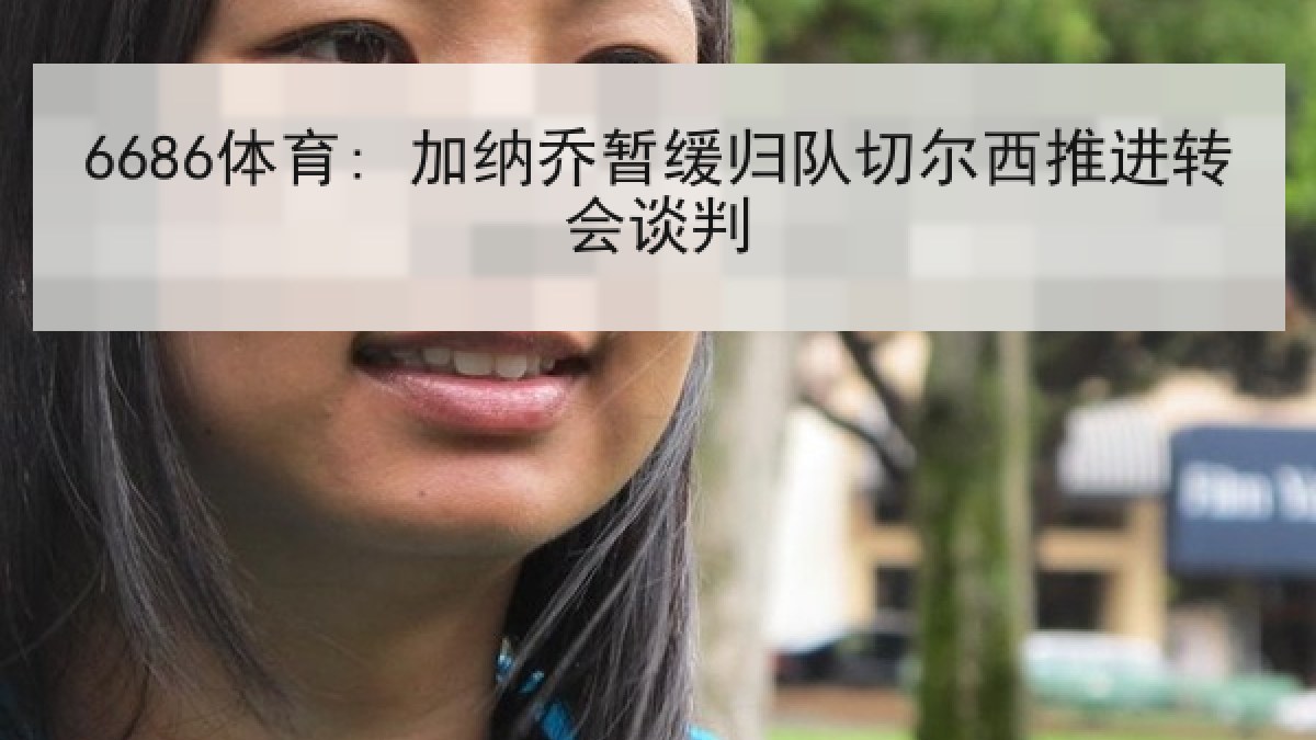 6686体育: 加纳乔暂缓归队切尔西推进转会谈判