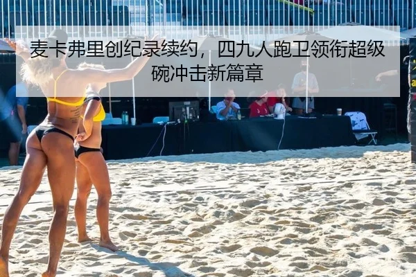 麦卡弗里创纪录续约，四九人跑卫领衔超级碗冲击新篇章
