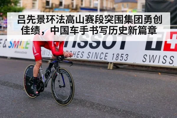 吕先景环法高山赛段突围集团勇创佳绩，中国车手书写历史新篇章