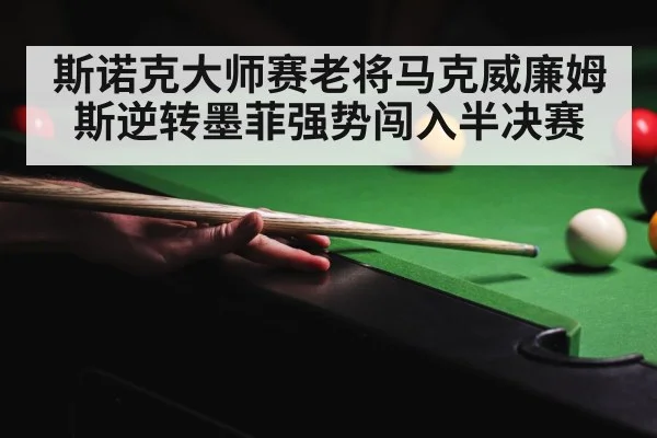 斯诺克大师赛老将马克威廉姆斯逆转墨菲强势闯入半决赛