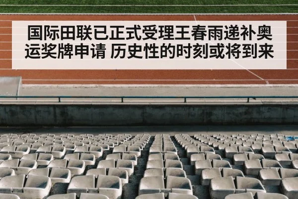 国际田联已正式受理王春雨递补奥运奖牌申请 历史性的时刻或将到来