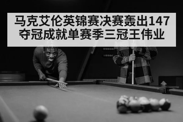 马克艾伦英锦赛决赛轰出147夺冠成就单赛季三冠王伟业