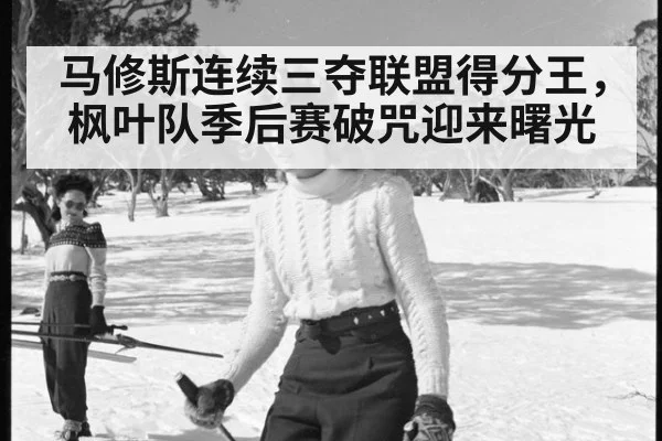 马修斯连续三夺联盟得分王，枫叶队季后赛破咒迎来曙光