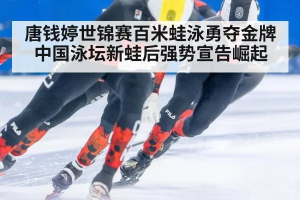唐钱婷世锦赛百米蛙泳勇夺金牌 中国泳坛新蛙后强势宣告崛起