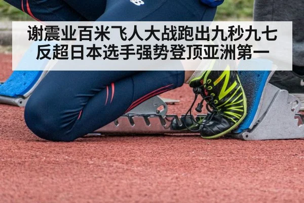 谢震业百米飞人大战跑出九秒九七反超日本选手强势登顶亚洲第一