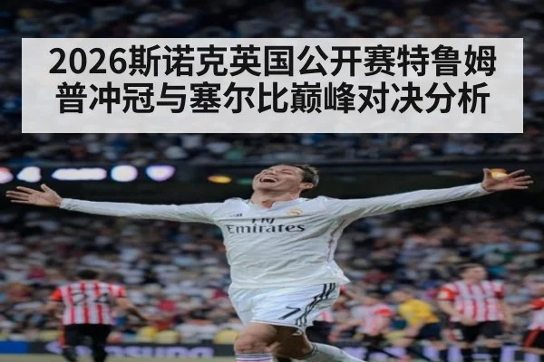 2026斯诺克英国公开赛特鲁姆普冲冠与塞尔比巅峰对决分析