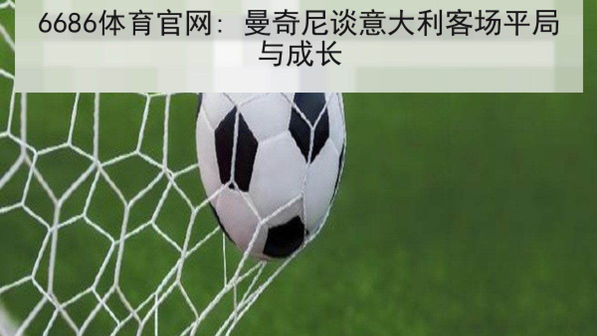 6686体育官网: 曼奇尼谈意大利客场平局与成长
