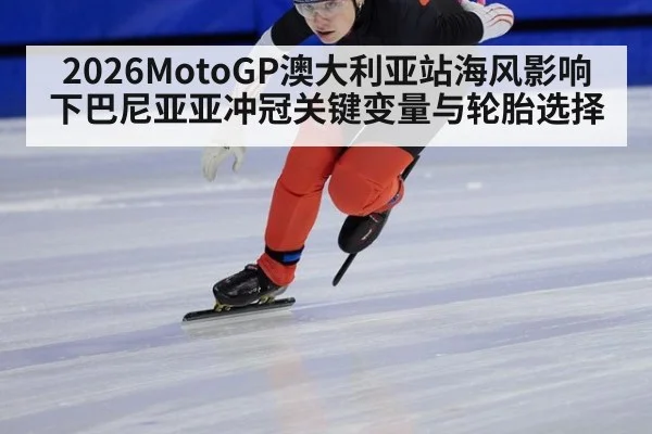 2026MotoGP澳大利亚站海风影响下巴尼亚亚冲冠关键变量与轮胎选择